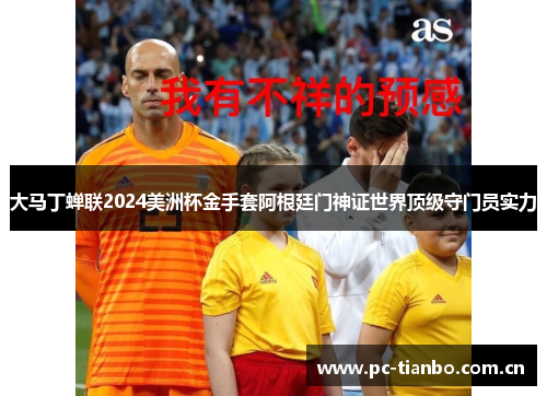 大马丁蝉联2024美洲杯金手套阿根廷门神证世界顶级守门员实力